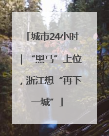 城市24小时｜“黑马”上位，浙江想“再下一城”