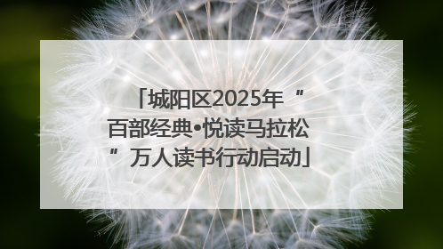 城阳区2025年“百部经典•悦读马拉松”万人读书行动启动