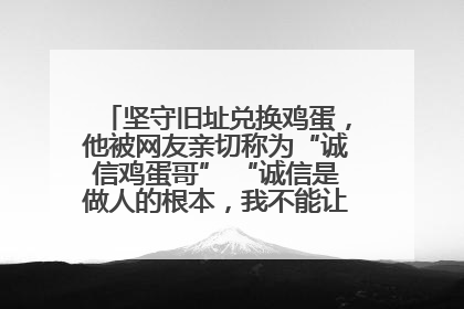 坚守旧址兑换鸡蛋，他被网友亲切称为“诚信鸡蛋哥” “诚信是做人的根本，我不能让人戳脊梁骨”