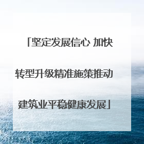 坚定发展信心 加快转型升级精准施策推动建筑业平稳健康发展