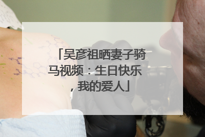 吴彦祖晒妻子骑马视频：生日快乐，我的爱人