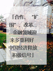 合作、“扩围”、改革……金融领域迎来多重利好 中国经济释放积极信号