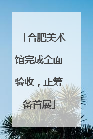 合肥美术馆完成全面验收，正筹备首展