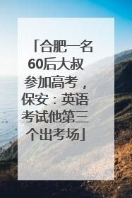 合肥一名60后大叔参加高考，保安：英语考试他第三个出考场