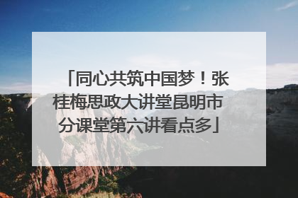 同心共筑中国梦！张桂梅思政大讲堂昆明市分课堂第六讲看点多
