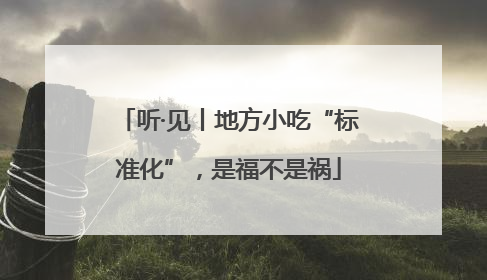 听·见丨地方小吃“标准化”，是福不是祸