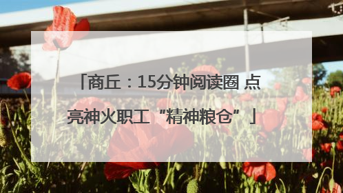 商丘：15分钟阅读圈 点亮神火职工“精神粮仓”