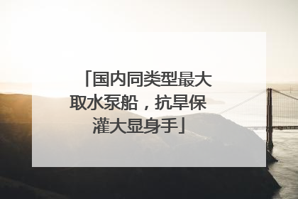 国内同类型最大取水泵船，抗旱保灌大显身手