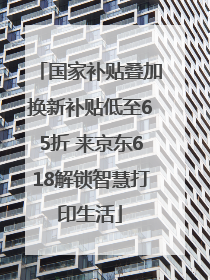 国家补贴叠加换新补贴低至65折 来京东618解锁智慧打印生活