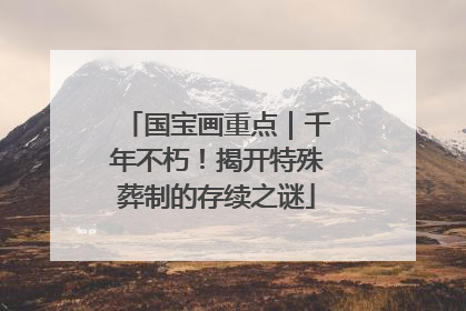 国宝画重点｜千年不朽！揭开特殊葬制的存续之谜