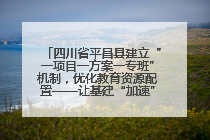 四川省平昌县建立“一项目一方案一专班”机制，优化教育资源配置——让基建“加速”，为成长“铺路”
