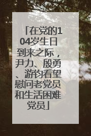 在党的104岁生日到来之际，尹力、殷勇、游钧看望慰问老党员和生活困难党员