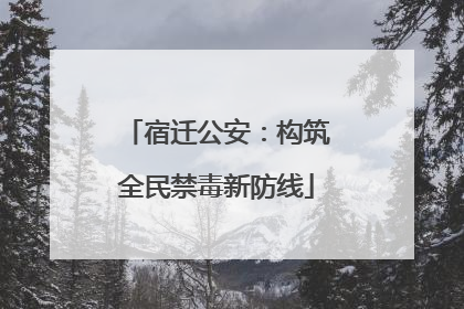 宿迁公安：构筑全民禁毒新防线