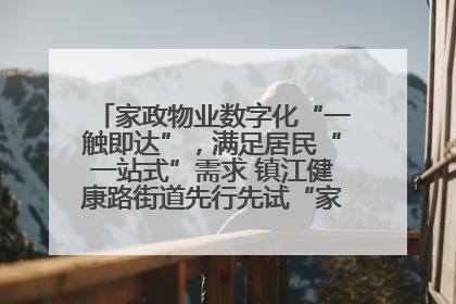 家政物业数字化“一触即达”，满足居民“一站式”需求 镇江健康路街道先行先试“家门口”便民小程序