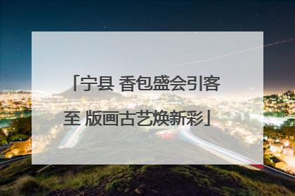 宁县 香包盛会引客至 版画古艺焕新彩