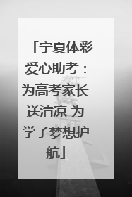 宁夏体彩爱心助考：为高考家长送清凉 为学子梦想护航