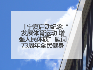 宁夏启动纪念“发展体育运动 增强人民体质”题词73周年全民健身主题活动
