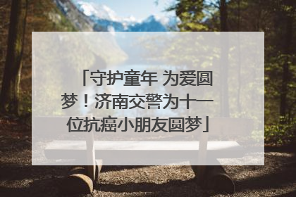 守护童年 为爱圆梦！济南交警为十一位抗癌小朋友圆梦