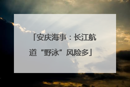 安庆海事：长江航道“野泳”风险多