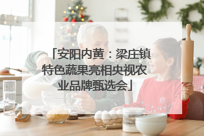 安阳内黄：梁庄镇特色蔬果亮相央视农业品牌甄选会