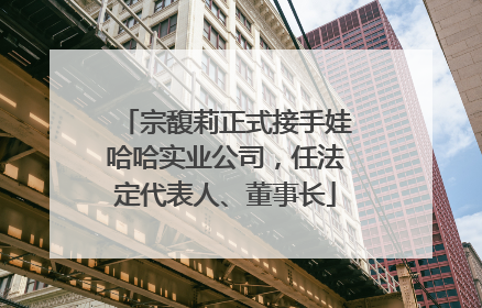 宗馥莉正式接手娃哈哈实业公司，任法定代表人、董事长