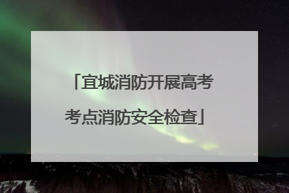 宜城消防开展高考考点消防安全检查