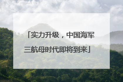 实力升级，中国海军三航母时代即将到来