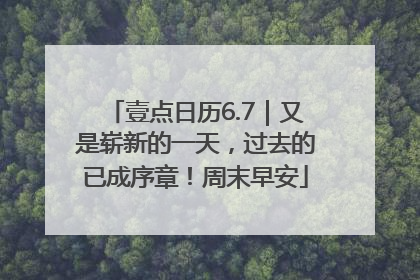 壹点日历6.7｜又是崭新的一天，过去的已成序章！周末早安
