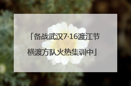 备战武汉7·16渡江节 横渡方队火热集训中