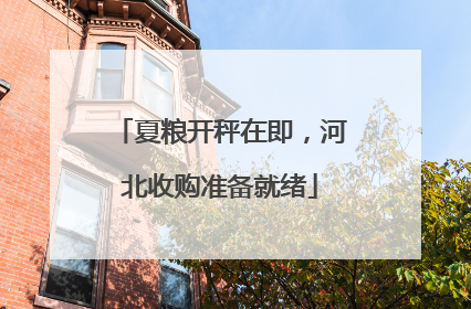 夏粮开秤在即，河北收购准备就绪