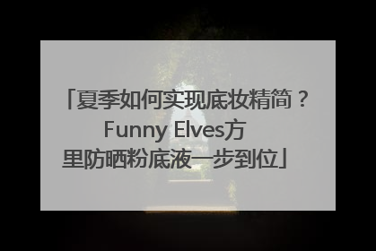 夏季如何实现底妆精简？Funny Elves方里防晒粉底液一步到位
