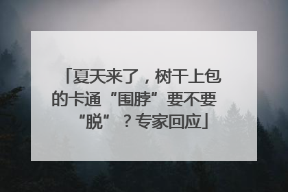 夏天来了，树干上包的卡通“围脖”要不要“脱”？专家回应