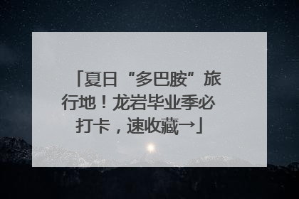 夏日“多巴胺”旅行地！龙岩毕业季必打卡，速收藏→