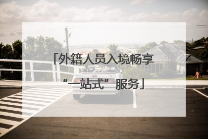外籍人员入境畅享“一站式”服务
