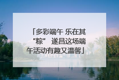 多彩端午 乐在其“粽” 遂昌这场端午活动有趣又温馨