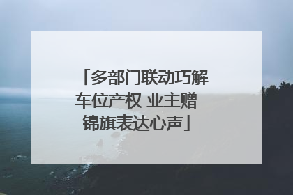 多部门联动巧解车位产权 业主赠锦旗表达心声