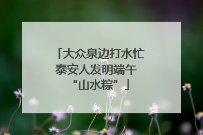 大众泉边打水忙 泰安人发明端午“山水粽”