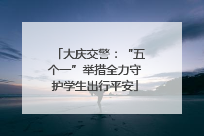 大庆交警：“五个一”举措全力守护学生出行平安