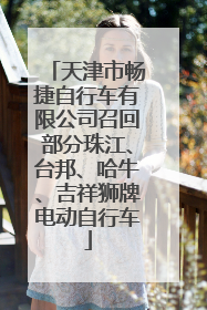 天津市畅捷自行车有限公司召回部分珠江、台邦、哈牛、吉祥狮牌电动自行车