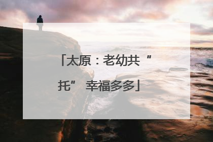 太原：老幼共“托” 幸福多多