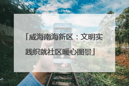 威海南海新区：文明实践织就社区暖心图景