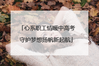 心系职工情暖中高考 守护梦想扬帆新起航