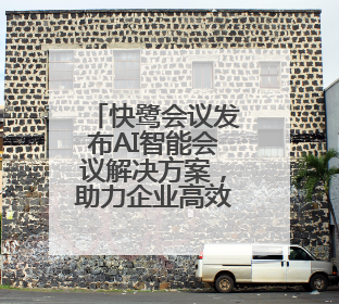 快鹭会议发布AI智能会议解决方案，助力企业高效协作