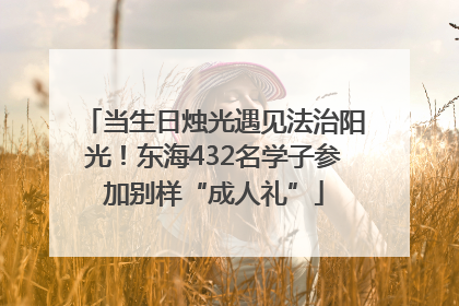 当生日烛光遇见法治阳光！东海432名学子参加别样“成人礼”