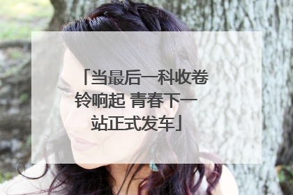 当最后一科收卷铃响起 青春下一站正式发车