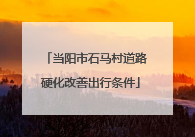 当阳市石马村道路硬化改善出行条件