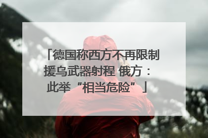 德国称西方不再限制援乌武器射程 俄方：此举“相当危险”