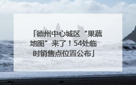 德州中心城区“果蔬地图”来了！54处临时销售点位置公布