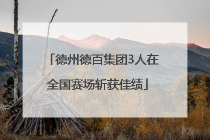 德州德百集团3人在全国赛场斩获佳绩