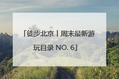 徒步北京丨周末最新游玩目录 NO. 6